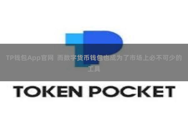TP钱包App官网 而数字货币钱包也成为了市场上必不可少的工具