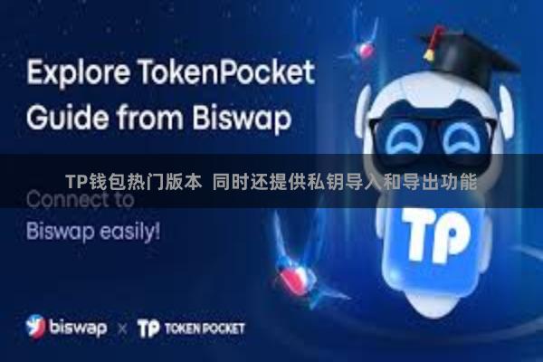 TP钱包热门版本 同时还提供私钥导入和导出功能