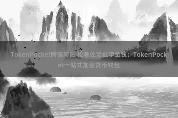 TokenPocket跨链转账 松驰处治数字金钱：TokenPocket一站式加密货币钱包