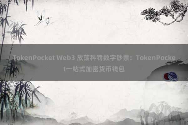 TokenPocket Web3 放荡科罚数字钞票：TokenPocket一站式加密货币钱包