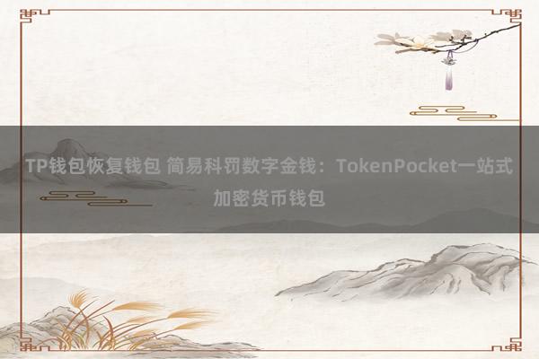 TP钱包恢复钱包 简易科罚数字金钱：TokenPocket一站式加密货币钱包