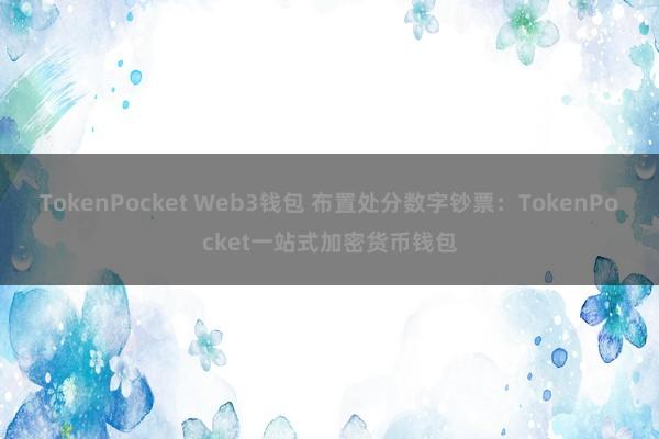 TokenPocket Web3钱包 布置处分数字钞票：TokenPocket一站式加密货币钱包