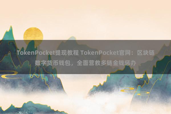 TokenPocket提现教程 TokenPocket官网：区块链数字货币钱包，全面营救多链金钱惩办