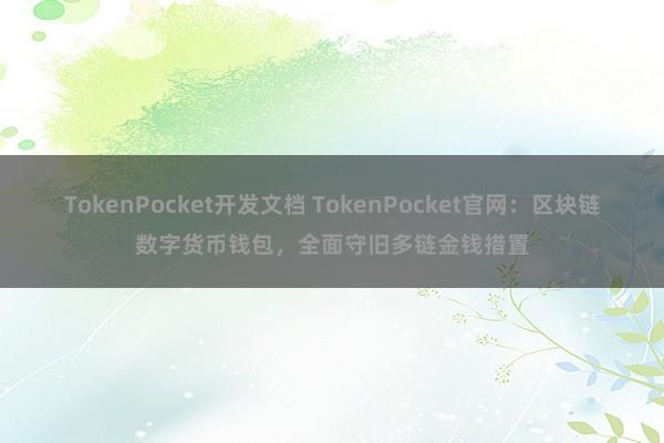 TokenPocket开发文档 TokenPocket官网：区块链数字货币钱包，全面守旧多链金钱措置