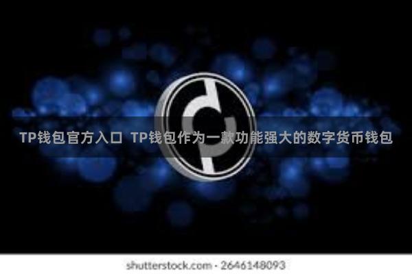 TP钱包官方入口 TP钱包作为一款功能强大的数字货币钱包